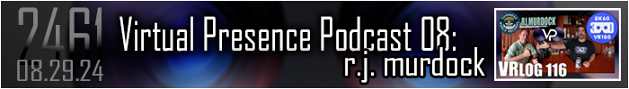 Entry #2461 – Virtual Presence Podcast 08: RJ Murdock – 08/29/24